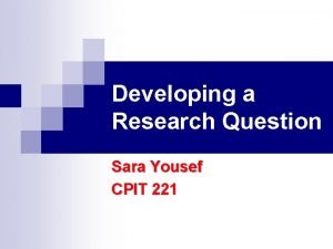 Developing a Research Question Sara Yousef CPIT 221
