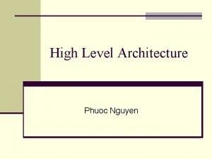 High Level Architecture Phuoc Nguyen HLA Benefits n