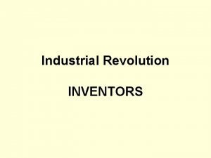 Industrial Revolution INVENTORS Industrial Revolution Objective 1 Identify