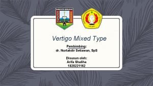 Vertigo Mixed Type Pembimbing dr Nurtakdir Setiawan Sp