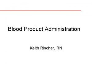 Blood Product Administration Keith Rischer RN Erythrocytes q