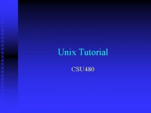 Unix Tutorial CSU 480 Outline Getting Started System