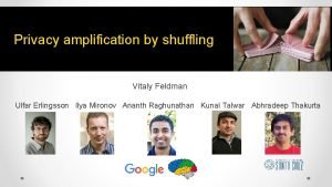 Privacy amplification by shuffling Vitaly Feldman Ulfar Erlingsson