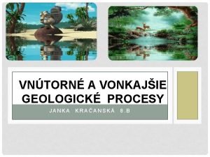 VNTORN A VONKAJIE GEOLOGICK PROCESY JANKA KRAANSK 8