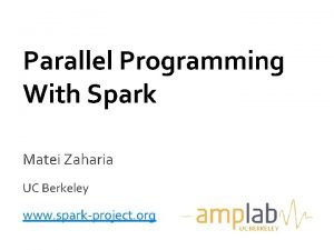 Parallel Programming With Spark Matei Zaharia UC Berkeley