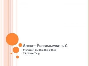 SOCKET PROGRAMMING IN C Professor Dr ShuChing Chen