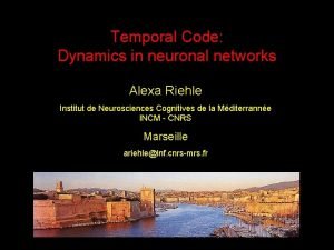 Temporal Code Dynamics in neuronal networks Alexa Riehle