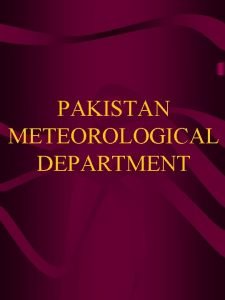 PAKISTAN METEOROLOGICAL DEPARTMENT INTRODUCTION The Pakistan Meteorological Department