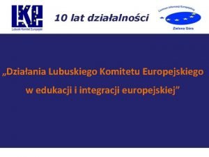 Dziaania Lubuskiego Komitetu Europejskiego w edukacji i integracji