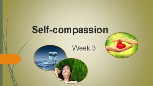 Selfcompassion Week 3 Session outline Defining selfcompassion Understanding