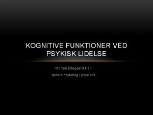 KOGNITIVE FUNKTIONER VED PSYKISK LIDELSE Morten Ellegaard Hell