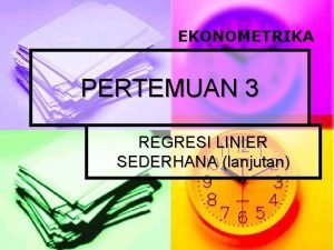 EKONOMETRIKA PERTEMUAN 3 REGRESI LINIER SEDERHANA lanjutan Pemeriksaan