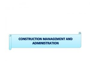CONSTRUCTION MANAGEMENT AND ADMINISTRATION Construction Management and Administration