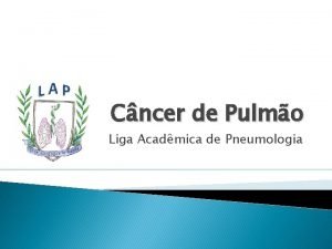 Cncer de Pulmo Liga Acadmica de Pneumologia Introduo