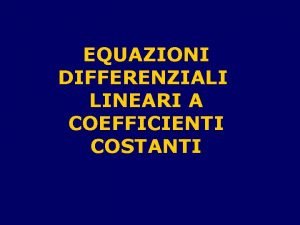 EQUAZIONI DIFFERENZIALI LINEARI A COEFFICIENTI COSTANTI Argomenti della