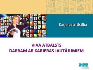 VIAA ATBALSTS DARBAM AR KARJERAS JAUTJUMIEM KARJERAS ATBALSTS