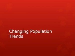 Changing Population Trends Changing Population Trends Throughout history