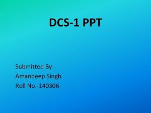 DCS1 PPT Submitted By Amandeep Singh Roll No