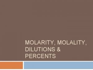 MOLARITY MOLALITY DILUTIONS PERCENTS Molarity Molarity involves a