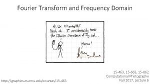 Fourier Transform and Frequency Domain http graphics cmu