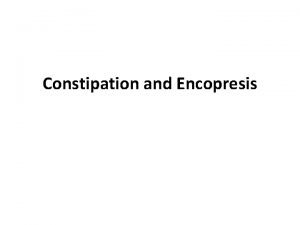 Constipation and Encopresis Constipation is a common problem