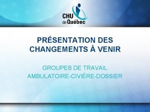 PRSENTATION DES CHANGEMENTS VENIR GROUPES DE TRAVAIL AMBULATOIRECIVIREDOSSIER