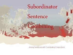 Subordinator Sentence Combining Joining Sentences with Coordinating Conjunctions