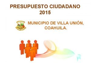 PRESUPUESTO CIUDADANO 2015 MUNICIPIO DE VILLA UNIN COAHUILA