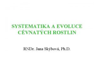 SYSTEMATIKA A EVOLUCE CVNATCH ROSTLIN RNDr Jana Skbov