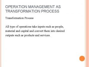 OPERATION MANAGEMENT AS TRANSFORMATION PROCESS Transformation Process All