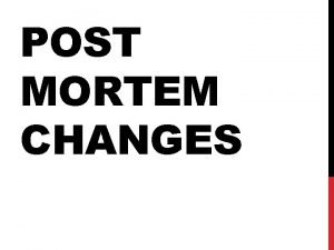 POST MORTEM CHANGES DEATH INVESTIGATION The Coroner System