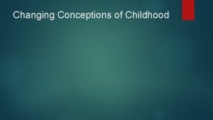 Changing Conceptions of Childhood Changing conceptions of childhood