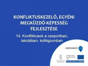 KONFLIKTUSKEZEL EGYNI MEGKZDKPESSG FEJLESZTSE 14 Konfliktusok a csoportban