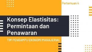 Pertemuan 4 Konsep Elastisitas Permintaan dan Penawaran TIM