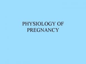 PHYSIOLOGY OF PREGNANCY Pregnancy 1 Fertilization 2 Placenta