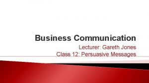 Business Communication Lecturer Gareth Jones Class 12 Persuasive
