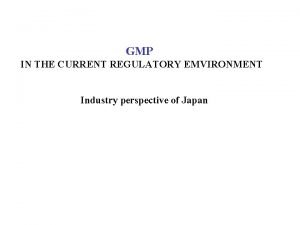 GMP IN THE CURRENT REGULATORY EMVIRONMENT Industry perspective