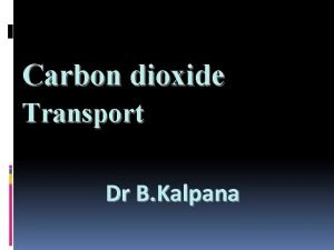 Carbon dioxide Transport Dr B Kalpana The solubility