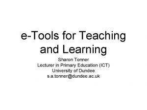eTools for Teaching and Learning Sharon Tonner Lecturer