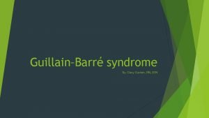 GuillainBarr syndrome By Dacy Gaston RN BSN What