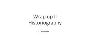 Wrap up II Historiography Dr Claudia stein Les
