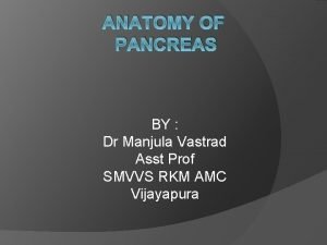 ANATOMY OF PANCREAS BY Dr Manjula Vastrad Asst