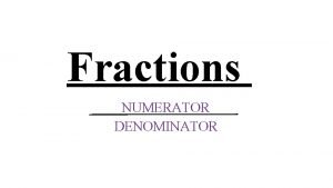 Fractions NUMERATOR DENOMINATOR Equivalent Fractions What do you