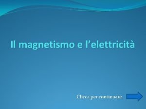 Il magnetismo e lelettricit Clicca per continuare Introduzione