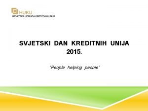 SVJETSKI DAN KREDITNIH UNIJA 2015 People helping people