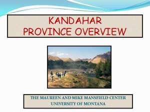 KANDAHAR PROVINCE OVERVIEW THE MAUREEN AND MIKE MANSFIELD