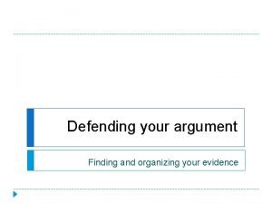 Defending your argument Finding and organizing your evidence