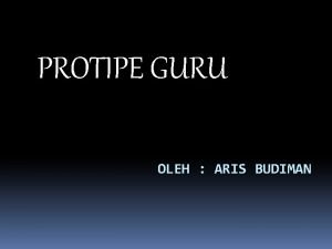 PROTIPE GURU OLEH ARIS BUDIMAN Ada satu paradigma