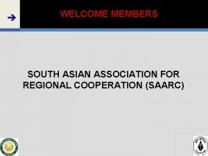 WELCOME MEMBERS SOUTH ASIAN ASSOCIATION FOR REGIONAL COOPERATION