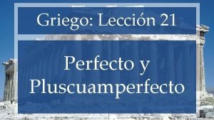 Griego Leccin 21 Perfecto y Pluscuamperfecto EL TIEMPO